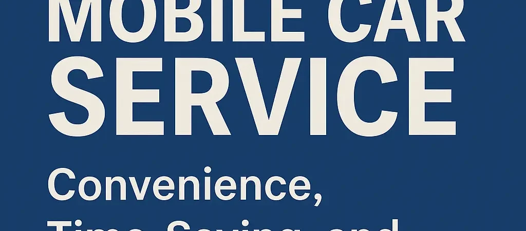 Unlock the Benefits of Mobile Car Service: Convenience, Time-Saving, and Top-Notch Quality