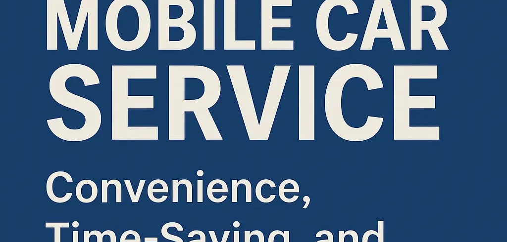Unlock the Benefits of Mobile Car Service: Convenience, Time-Saving, and Top-Notch Quality