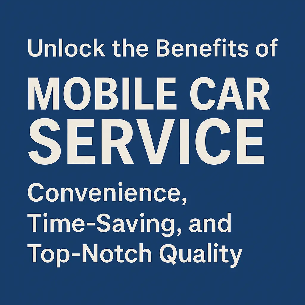 Unlock the Benefits of Mobile Car Service: Convenience, Time-Saving, and Top-Notch Quality